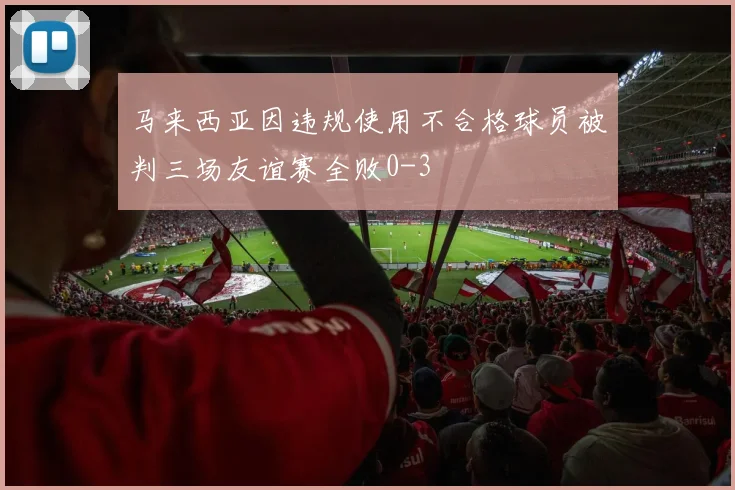 马来西亚因违规使用不合格球员被判三场友谊赛全败0-3