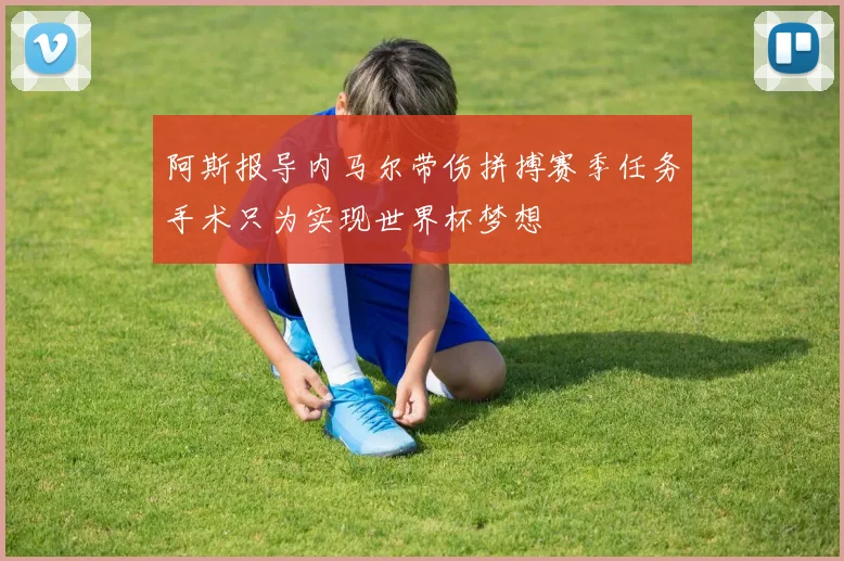 阿斯报导内马尔带伤拼搏赛季任务手术只为实现世界杯梦想