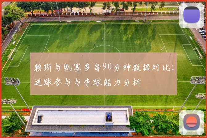 赖斯与凯塞多每90分钟数据对比：进球参与与夺球能力分析
