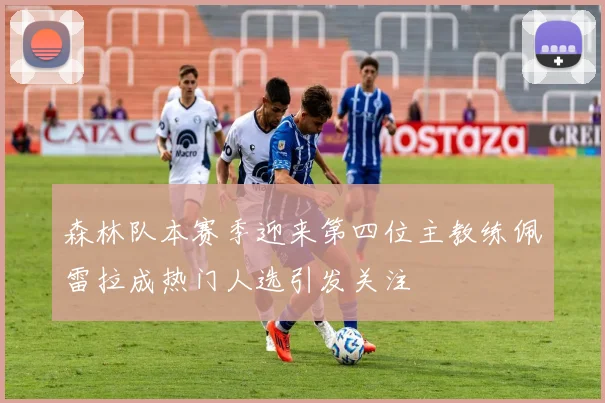 森林队本赛季迎来第四位主教练佩雷拉成热门人选引发关注