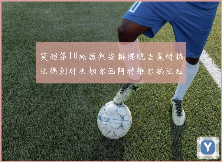 英超第10轮裁判安排揭晓吉莱特执法热刺对决切尔西阿特维尔执法红军迎战维拉