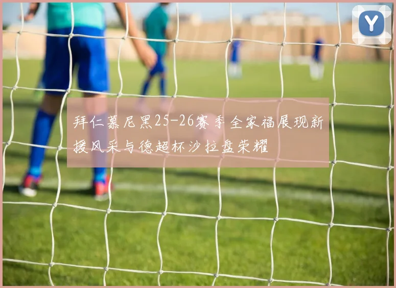 拜仁慕尼黑25-26赛季全家福展现新援风采与德超杯沙拉盘荣耀