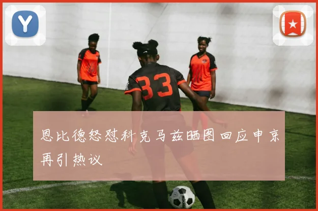 恩比德怒怼科克马兹晒图回应申京再引热议