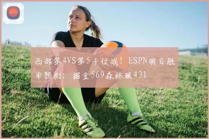 西部第4VS第5卡位战！ESPN明日胜率预测：掘金569森林狼431