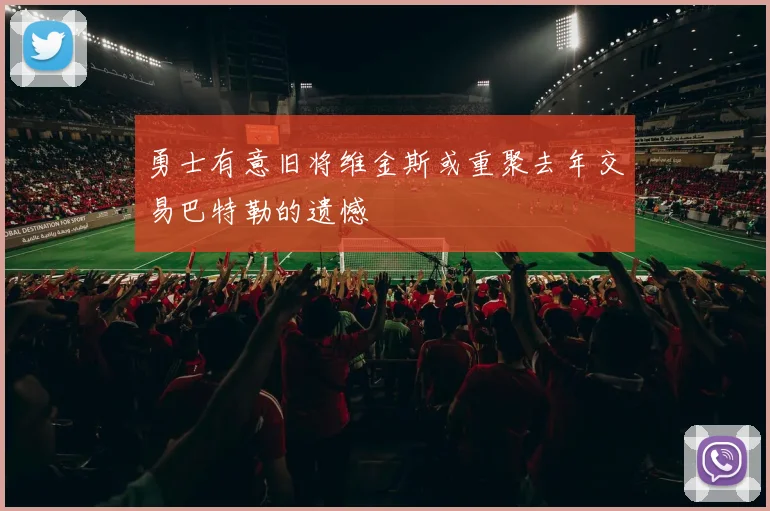 勇士有意旧将维金斯或重聚去年交易巴特勒的遗憾