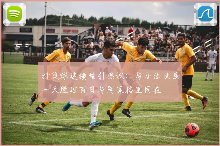 科莫球迷横幅引热议：与小法共度一天胜过百日与阿莱格里同在