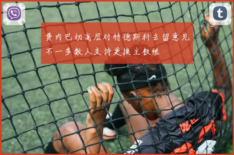 费内巴切高层对特德斯科去留意见不一多数人支持更换主教练