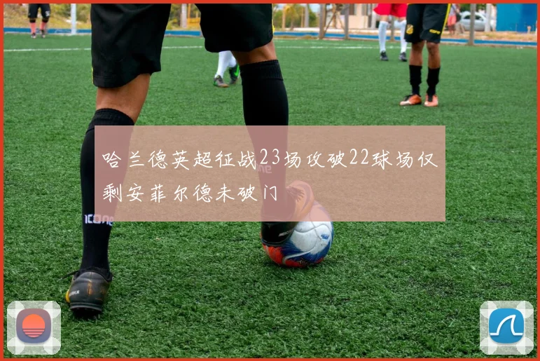 哈兰德英超征战23场攻破22球场仅剩安菲尔德未破门