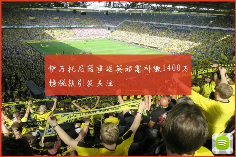 伊万托尼若重返英超需补缴1400万镑税款引发关注